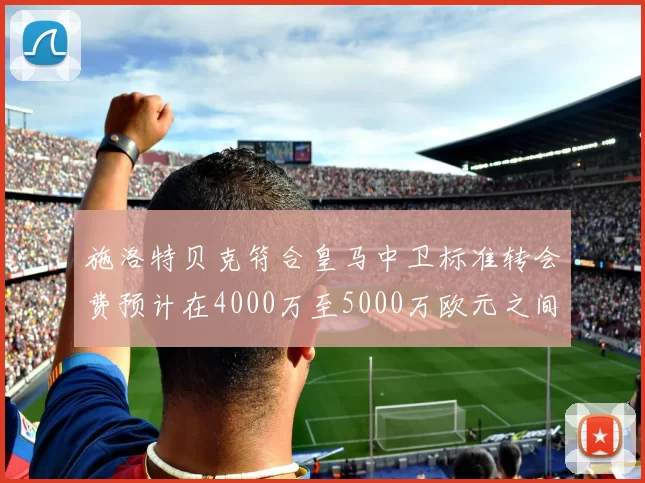施洛特贝克符合皇马中卫标准转会费预计在4000万至5000万欧元之间