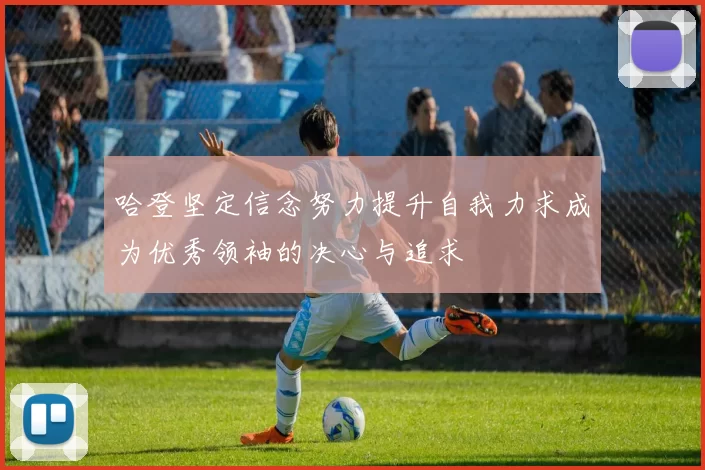 哈登坚定信念努力提升自我力求成为优秀领袖的决心与追求