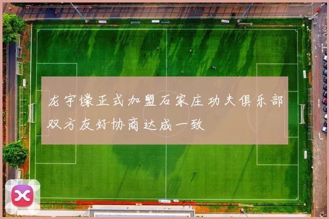 龙宇壕正式加盟石家庄功夫俱乐部双方友好协商达成一致