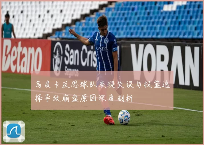 乌度卡反思球队表现失误与投篮选择导致崩盘原因深度剖析
