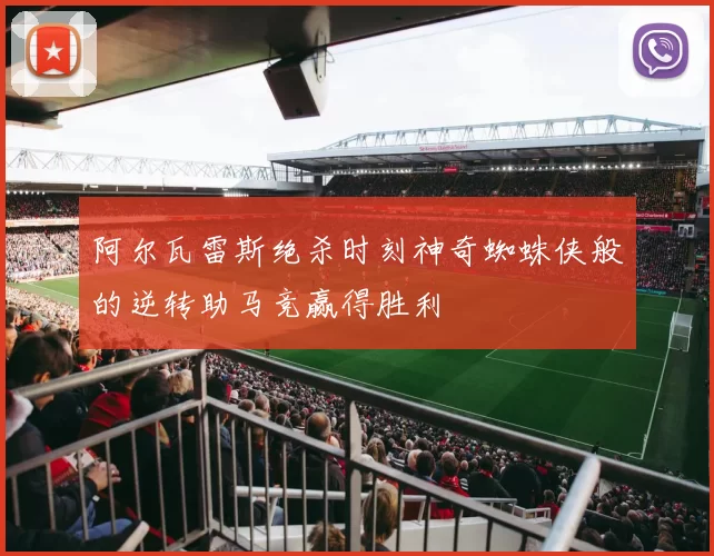 阿尔瓦雷斯绝杀时刻神奇蜘蛛侠般的逆转助马竞赢得胜利