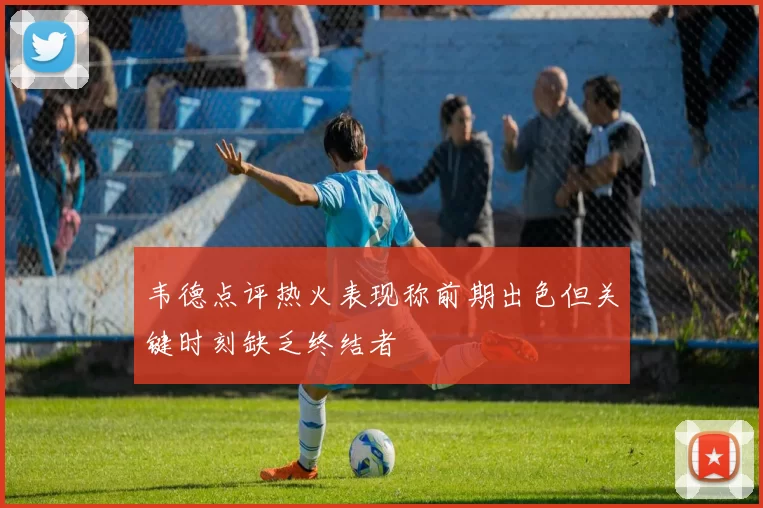 韦德点评热火表现称前期出色但关键时刻缺乏终结者
