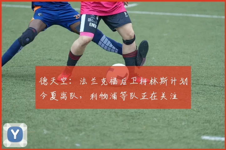 德天空：法兰克福后卫柯林斯计划今夏离队，利物浦等队正在关注